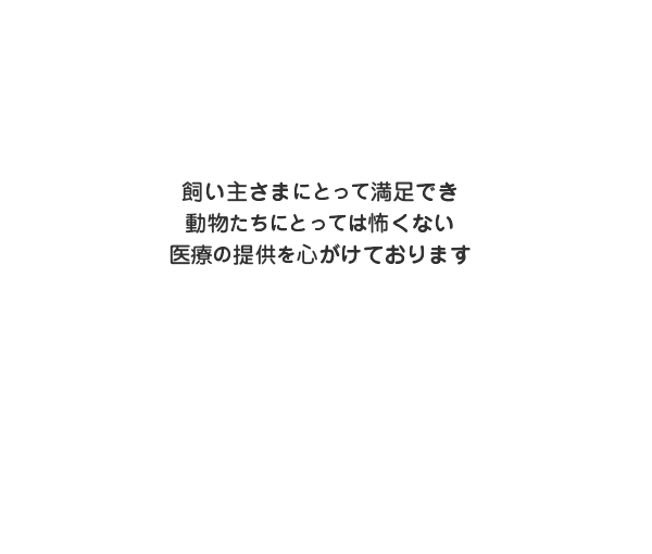 飼い主様にとって満足でき動物たちにとっては怖くない医療の提供を心がけております